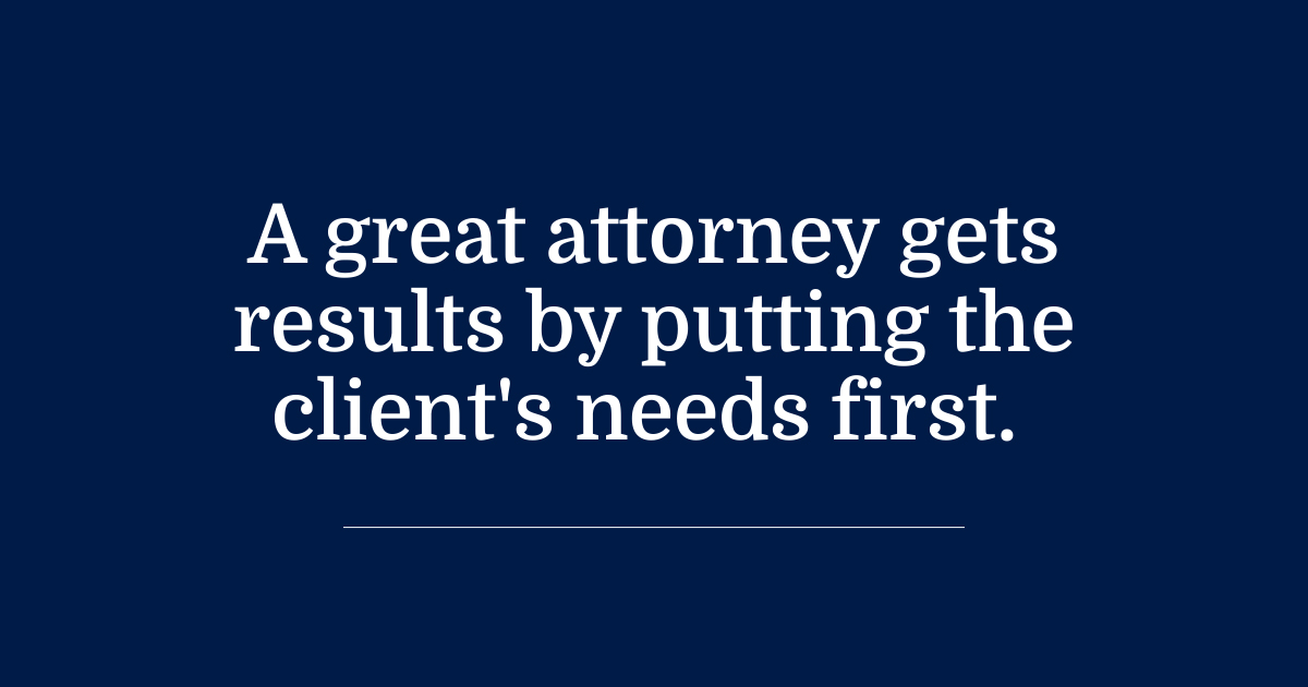 Quote: A great attorney gets results by putting the client's needs first. 
